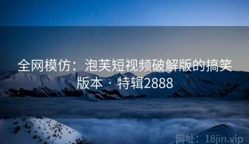 全网模仿：泡芙短视频破解版的搞笑版本 · 特辑2888