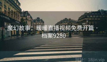魔幻故事：暖暖直播视频免费开篇 · 档案9280