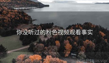你没听过的粉色视频观看事实