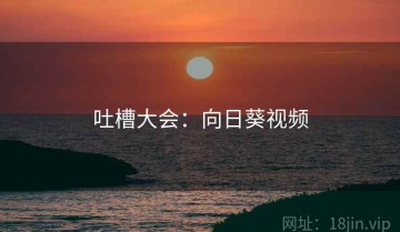 吐槽大会：向日葵视频