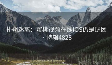 扑朔迷离：蜜桃视频在线IOS仍是谜团 · 特辑4828