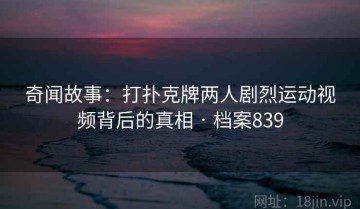 奇闻故事：打扑克牌两人剧烈运动视频背后的真相 · 档案839