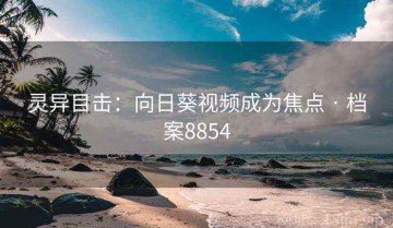 灵异目击：向日葵视频成为焦点 · 档案8854