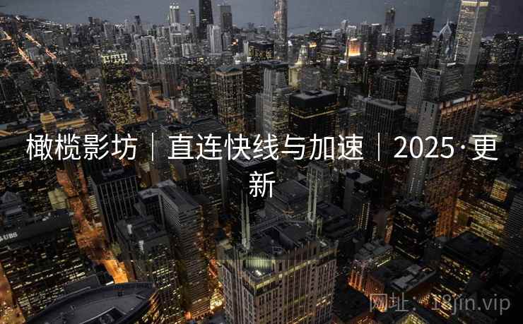 橄榄影坊｜直连快线与加速｜2025·更新