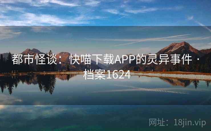 都市怪谈:快喵下载APP的灵异事件 · 档案1624 都市怪谈:快喵下载APP的灵异事件 · 档案1624