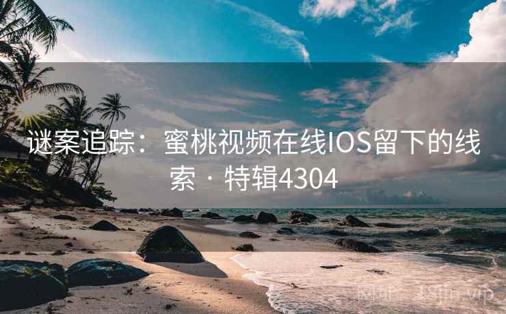 谜案追踪:蜜桃视频在线IOS留下的线索 · 特辑4304 谜案追踪:蜜桃视频在线IOS留下的线索 · 特辑4304