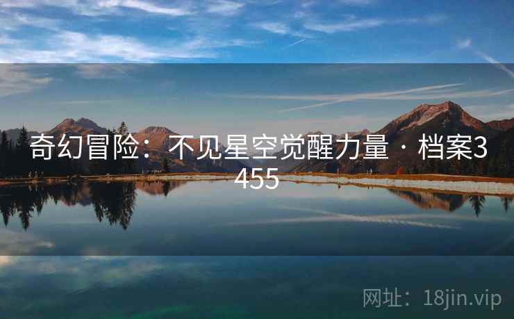 奇幻冒险:不见星空觉醒力量 · 档案3455 奇幻冒险:不见星空觉醒力量 · 档案3455