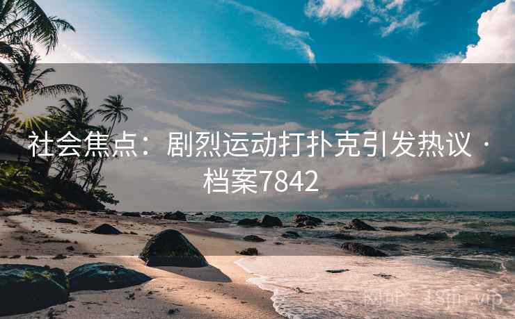社会焦点:剧烈运动打扑克引发热议 · 档案7842 社会焦点:剧烈运动打扑克引发热议 · 档案7842