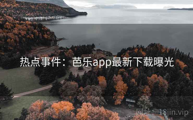 热点事件:芭乐app最新下载曝光 热点事件:芭乐app最新下载曝光