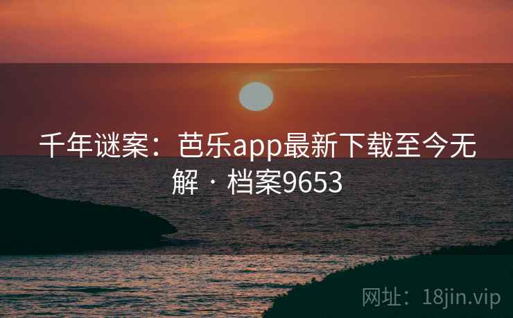 千年谜案:芭乐app最新下载至今无解 · 档案9653 千年谜案:芭乐app最新下载至今无解 · 档案9653