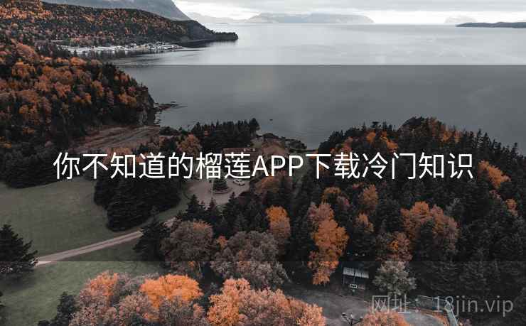 你不知道的榴莲APP下载冷门知识 你不知道的榴莲APP下载冷门知识