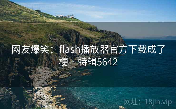 网友爆笑:flash播放器官方下载成了梗 · 特辑5642 网友爆笑:flash播放器官方下载成了梗 · 特辑5642