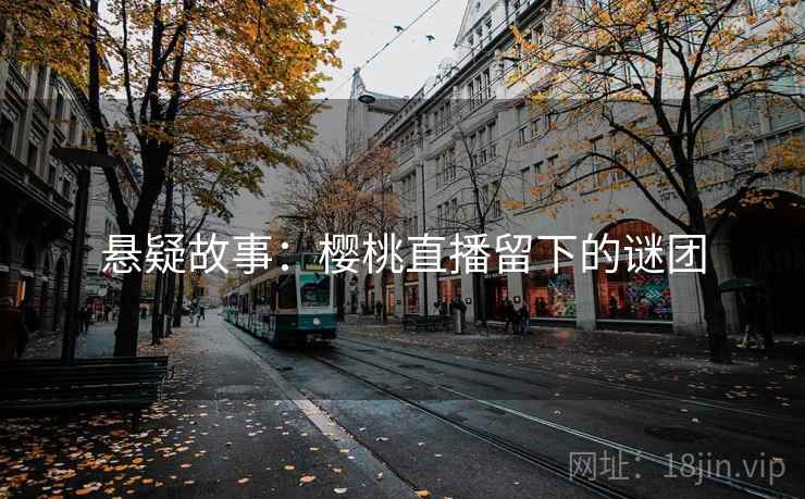 悬疑故事:樱桃直播留下的谜团 悬疑故事:樱桃直播留下的谜团
