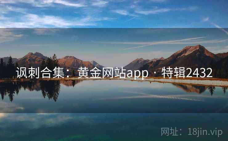 讽刺合集:黄金网站app · 特辑2432 讽刺合集:黄金网站app · 特辑2432