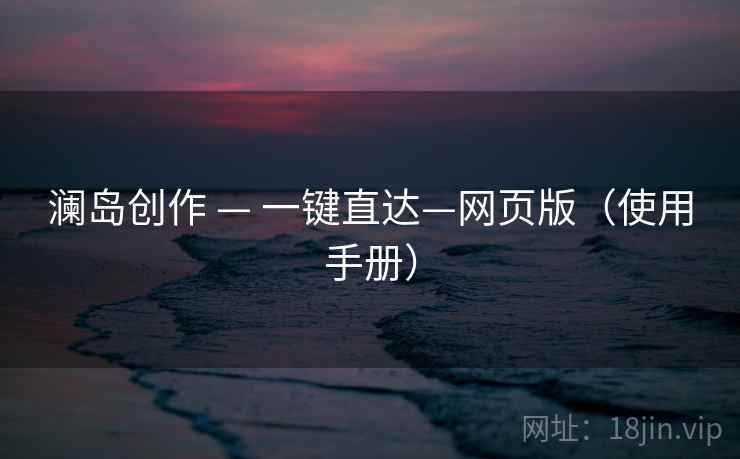 澜岛创作 — 一键直达—网页版（使用手册）