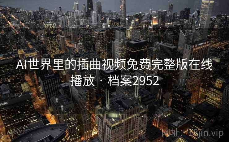 AI世界里的插曲视频免费完整版在线播放 · 档案2952 AI世界里的插曲视频免费完整版在线播放 · 档案2952