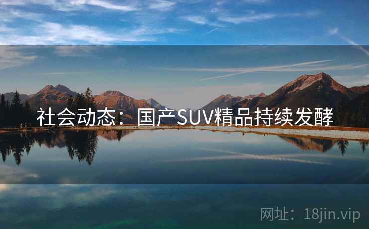 社会动态：国产SUV精品持续发酵
