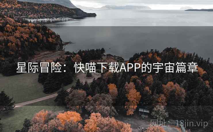 星际冒险:快喵下载APP的宇宙篇章 星际冒险:快喵下载APP的宇宙篇章